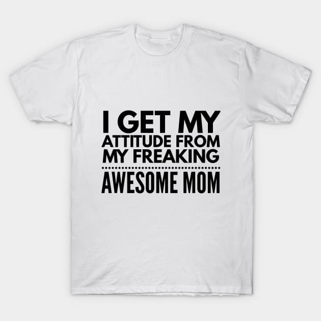 I get my attitude from my freaking awesome mom T-Shirt by Art Cube